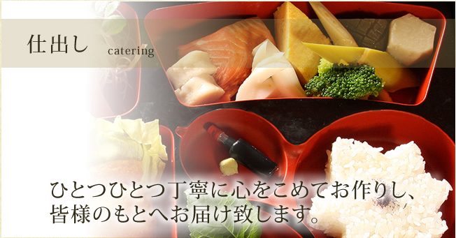仕出し　catering　ひとつひとつ丁寧に心をこめてお作りし、皆様のもとへお届け致します。